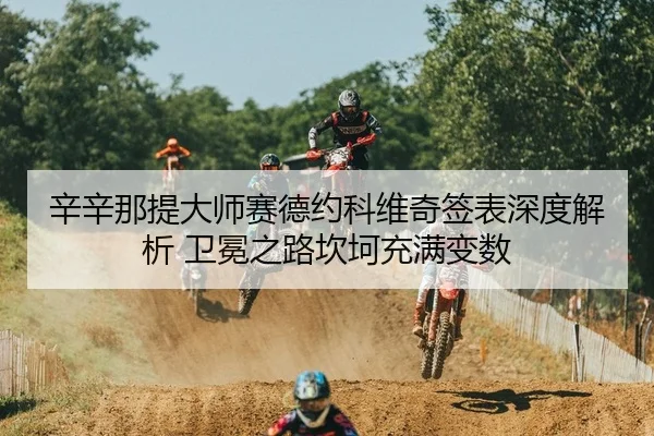 辛辛那提大师赛德约科维奇签表深度解析 卫冕之路坎坷充满变数